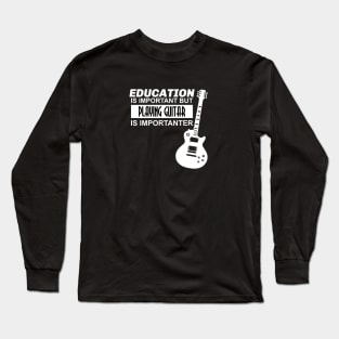 Education is Important But Playing Guitar is Importanter Long Sleeve T-Shirt